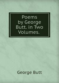 Poems by George Butt. in Two Volumes. .