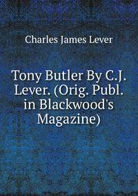 Tony Butler By C.J. Lever. (Orig. Publ. in Blackwood's Magazine).