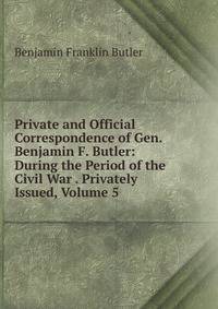 Private and Official Correspondence of Gen. Benjamin F. Butler: During the Period of the Civil War . Privately Issued, Volume 5