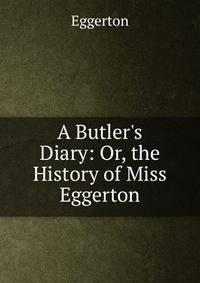 A Butler's Diary: Or, the History of Miss Eggerton