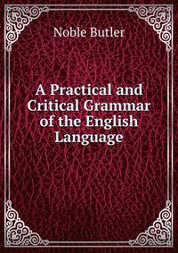 A Practical and Critical Grammar of the English Language