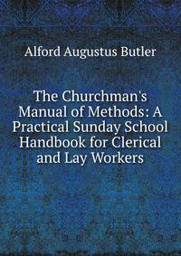 The Churchman's Manual of Methods: A Practical Sunday School Handbook for Clerical and Lay Workers