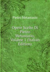 Opere Scelte Di Pietro Metastasio, Volume 1 (Italian Edition)