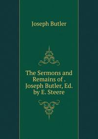 The Sermons and Remains of . Joseph Butler, Ed. by E. Steere