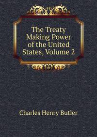 The Treaty Making Power of the United States, Volume 2