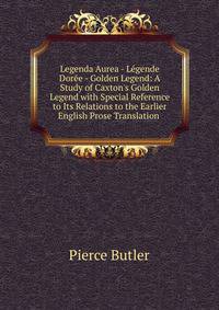Legenda Aurea - L?gende Dor?e - Golden Legend: A Study of Caxton's Golden Legend with Special Reference to Its Relations to the Earlier English Prose Translation .