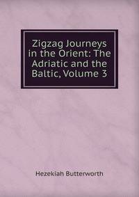 Zigzag Journeys in the Orient: The Adriatic and the Baltic, Volume 3