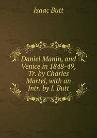 Daniel Manin, and Venice in 1848-49, Tr. by Charles Martel, with an Intr. by I. Butt
