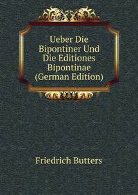 Ueber Die Bipontiner Und Die Editiones Bipontinae (German Edition)