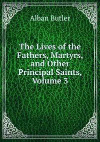 The Lives of the Fathers, Martyrs, and Other Principal Saints, Volume 3