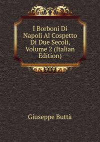 I Borboni Di Napoli Al Cospetto Di Due Secoli, Volume 2 (Italian Edition)