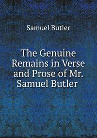 The Genuine Remains in Verse and Prose of Mr. Samuel Butler .