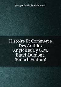Histoire Et Commerce Des Antilles Angloises By G.M. Butel-Dumont. (French Edition)
