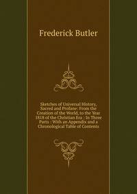 Sketches of Universal History, Sacred and Profane: From the Creation of the World, to the Year 1818 of the Christian Era : In Three Parts : With an Appendix and a Chronological Table of Contents