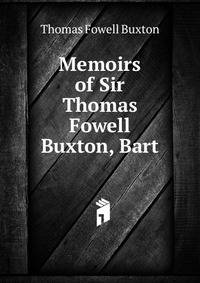 Memoirs of Sir Thomas Fowell Buxton, Bart.