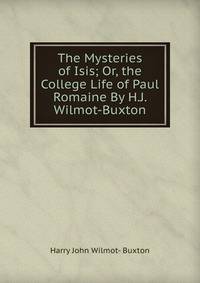 The Mysteries of Isis; Or, the College Life of Paul Romaine By H.J. Wilmot-Buxton.