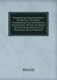 Tweejaarige Reyze Rondom De Wereld, Ter Nader Ontdekkinge Der Onbekende Zuydlanden. Nevens De Reyze Van Het Oostindisch Schip Barnevelt (Dutch Edition)