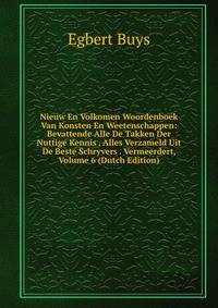Nieuw En Volkomen Woordenboek Van Konsten En Weetenschappen: Bevattende Alle De Takken Der Nuttige Kennis . Alles Verzameld Uit De Beste Schryvers . Vermeerdert, Volume 6 (Dutch Edition)