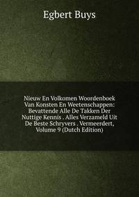Nieuw En Volkomen Woordenboek Van Konsten En Weetenschappen: Bevattende Alle De Takken Der Nuttige Kennis . Alles Verzameld Uit De Beste Schryvers . Vermeerdert, Volume 9 (Dutch Edition)