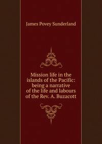 Mission life in the islands of the Pacific: being a narrative of the life and labours of the Rev. A. Buzacott
