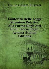 L'autorit? Delle Leggi Straniere Relative Alla Forma Degli Atti Civili (Locus Regit Actum) (Italian Edition)