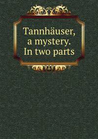 Tannhauser, a mystery. In two parts