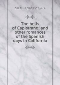 The bells of Capistrano: and other romances of the Spanish days in California