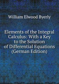 Elements of the Integral Calculus: With a Key to the Solution of Differential Equations (German Edition)