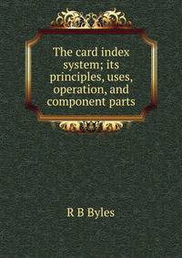 The card index system; its principles, uses, operation, and component parts