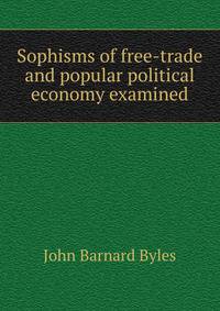 Sophisms of free-trade and popular political economy examined