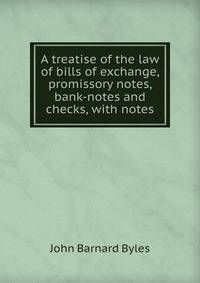 A treatise of the law of bills of exchange, promissory notes, bank-notes and checks, with notes