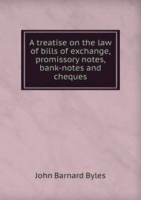 A treatise on the law of bills of exchange, promissory notes, bank-notes and cheques
