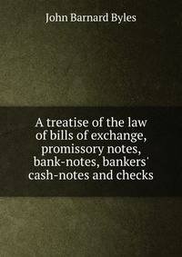 A treatise of the law of bills of exchange, promissory notes, bank-notes, bankers' cash-notes and checks