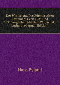 Der Wortschatz Des Zurcher Alten Testaments Von 1525 Und 1531 Verglichen Mit Dem Wortschatz Luthers . (German Edition)