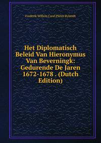 Het Diplomatisch Beleid Van Hieronymus Van Beverningk: Gedurende De Jaren 1672-1678 . (Dutch Edition)