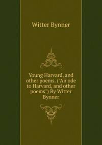 Young Harvard, and other poems. ("An ode to Harvard, and other poems") By Witter Bynner