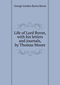 Life of Lord Byron, with his letters and journals, by Thomas Moore