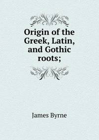 Origin of the Greek, Latin, and Gothic roots;