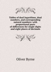 Tables of dual logarithms, dual numbers, and corresponding natural numbers: with proportional parts of differences for single digits and eight places of decimals