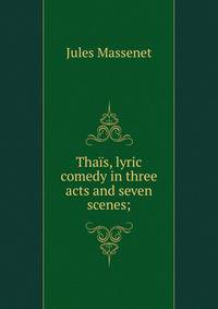 Thais, lyric comedy in three acts and seven scenes;
