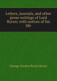 Letters, journals, and other prose writings of Lord Byron; with notices of his life