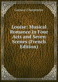 Louise: Musical Romance in Four Acts and Seven Scenes (French Edition)