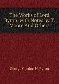 The Works of Lord Byron, with Notes by T. Moore And Others.