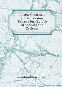 A New Grammar of the Persian Tongue for the Use of Schools and Colleges