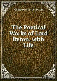 The Poetical Works of Lord Byron, with Life