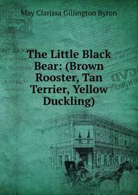 The Little Black Bear: (Brown Rooster, Tan Terrier, Yellow Duckling)