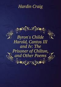 Byron's Childe Harold, Cantos III and Iv: The Prisoner of Chilton, and Other Poems