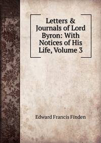 Letters &amp; Journals of Lord Byron: With Notices of His Life, Volume 3