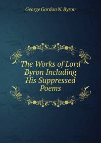 The Works of Lord Byron Including His Suppressed Poems