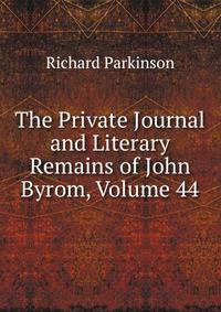 The Private Journal and Literary Remains of John Byrom, Volume 44